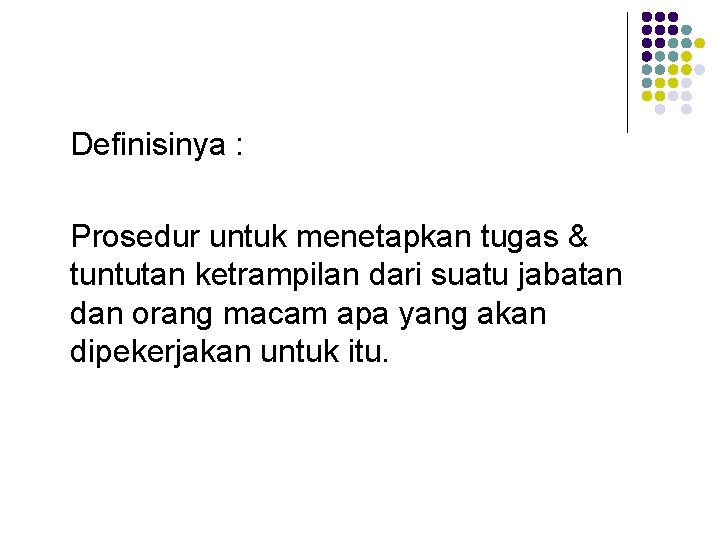 Definisinya : Prosedur untuk menetapkan tugas & tuntutan ketrampilan dari suatu jabatan dan orang