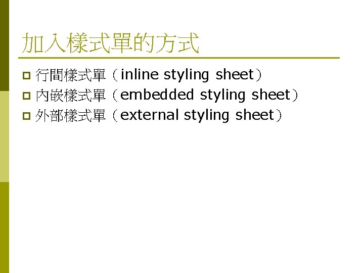 加入樣式單的方式 行間樣式單（inline styling sheet） p 內嵌樣式單（embedded styling sheet） p 外部樣式單（external styling sheet） p 