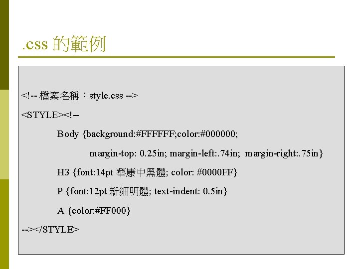 . css 的範例 <!-- 檔案名稱：style. css --> <STYLE><!-Body {background: #FFFFFF; color: #000000; margin-top: 0.