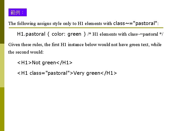 範例： The following assigns style only to H 1 elements with class~="pastoral": H 1.