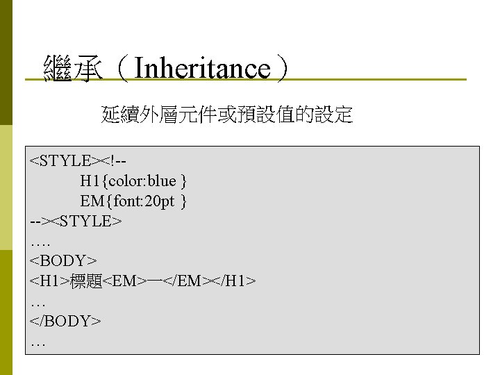 繼承（Inheritance） 延續外層元件或預設值的設定 <STYLE><!-H 1{color: blue } EM{font: 20 pt } --><STYLE> …. <BODY> <H