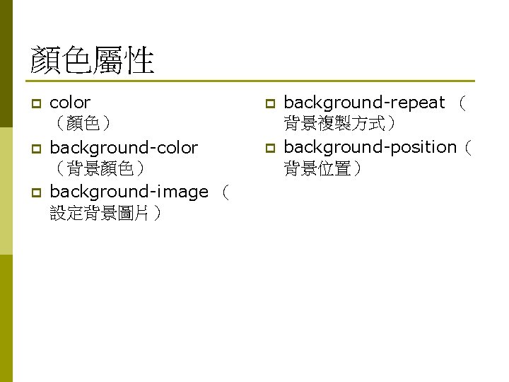 顏色屬性 p p p color （顏色） background-color （背景顏色） background-image （ 設定背景圖片） p p background-repeat