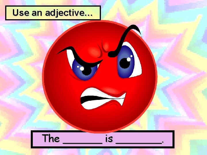 Use an adjective… The ______ is _______. 