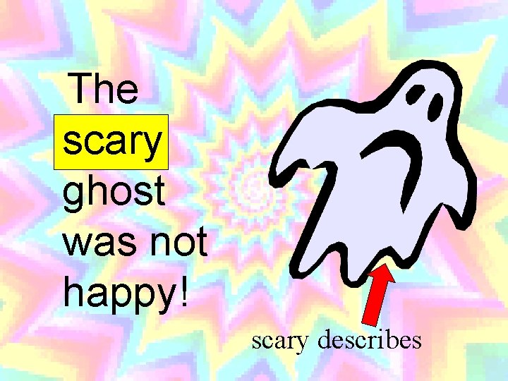 The scary ghost was not happy! scary describes 