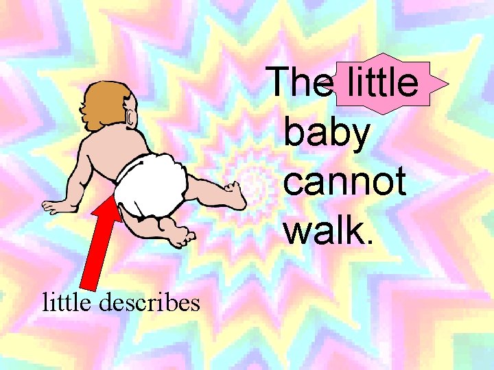 The little baby cannot walk. little describes 