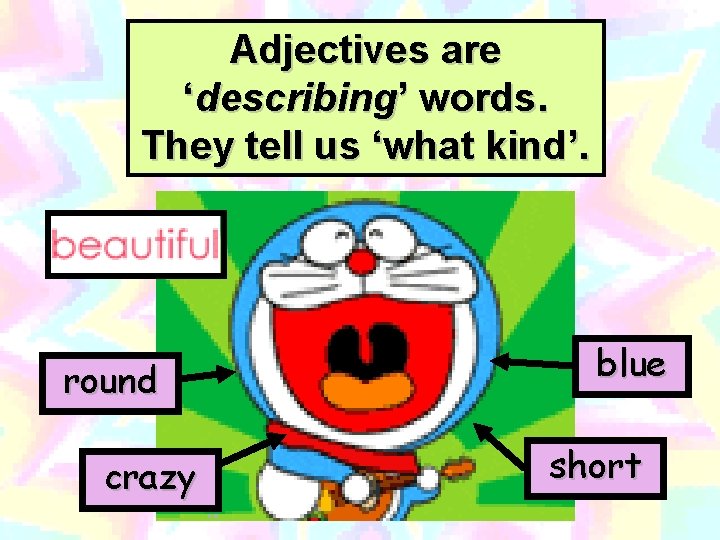 Adjectives are ‘describing’ words. They tell us ‘what kind’. round crazy blue short 