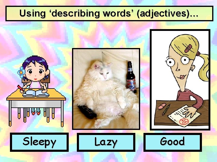 Using ‘describing words’ (adjectives)… Sleepy Lazy Good 