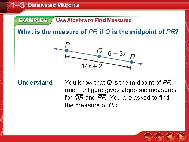 Use Algebra to Find Measures Understand You know that Q is the midpoint of