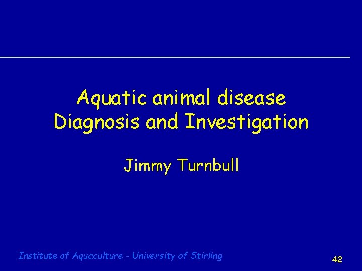 Aquatic animal disease Diagnosis and Investigation Jimmy Turnbull Institute of Aquaculture - University of