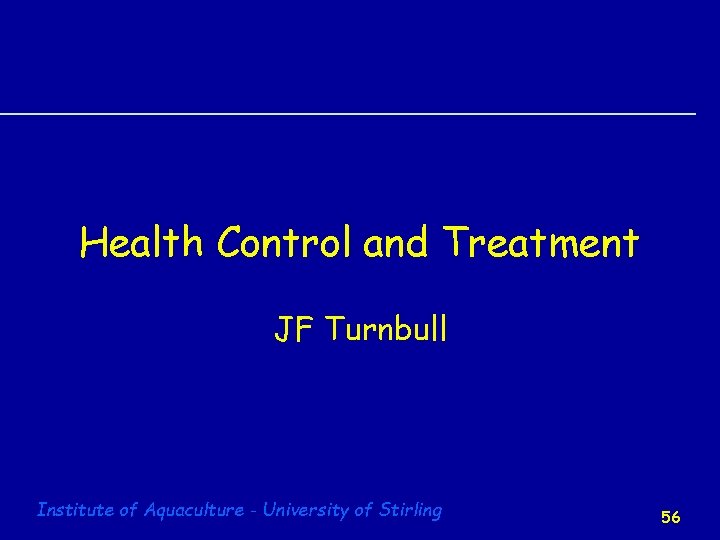 Health Control and Treatment JF Turnbull Institute of Aquaculture - University of Stirling 56