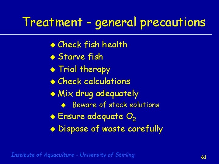 Treatment - general precautions u Check fish health u Starve fish u Trial therapy