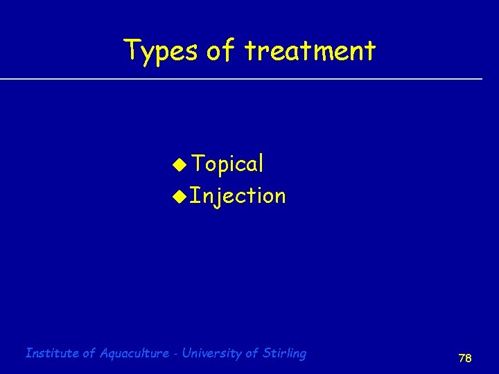 Types of treatment u Topical u Injection Institute of Aquaculture - University of Stirling