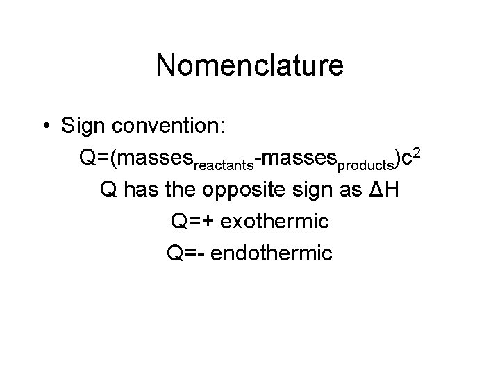 Nomenclature • Sign convention: Q=(massesreactants-massesproducts)c 2 Q has the opposite sign as ΔH Q=+
