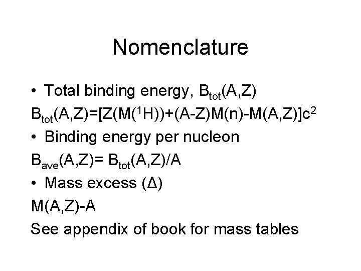 Nomenclature • Total binding energy, Btot(A, Z)=[Z(M(1 H))+(A-Z)M(n)-M(A, Z)]c 2 • Binding energy per