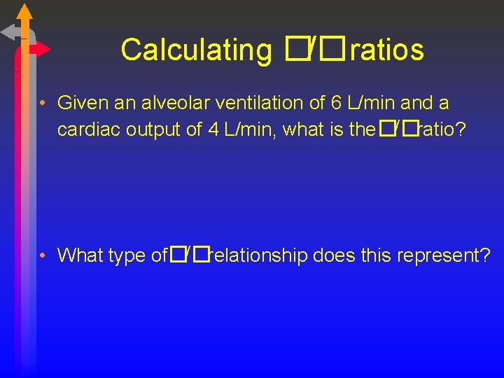 Calculating �/�ratios • Given an alveolar ventilation of 6 L/min and a cardiac output
