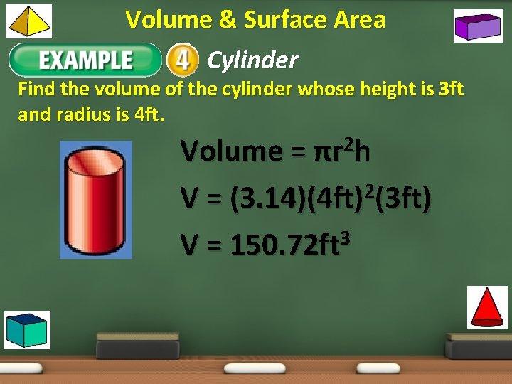 Volume & Surface Area Example 1: Cylinder Find the volume of the cylinder whose