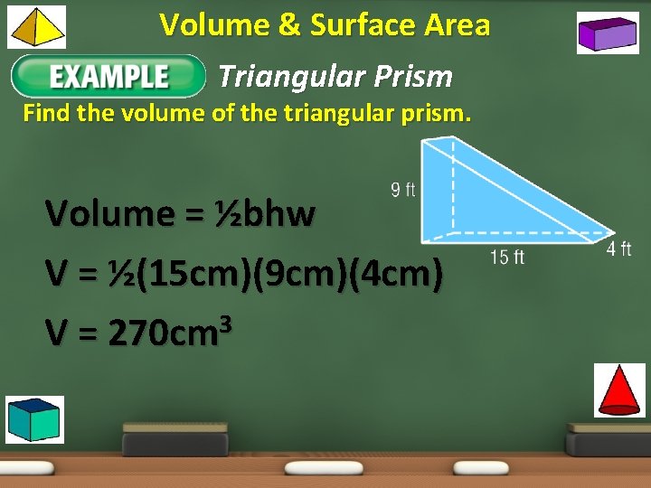 Volume & Surface Area Example 1: Triangular Prism Find the volume of the triangular