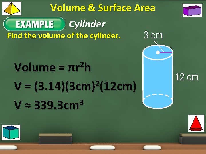 Volume & Surface Area Example 1: Cylinder Find the volume of the cylinder. Volume