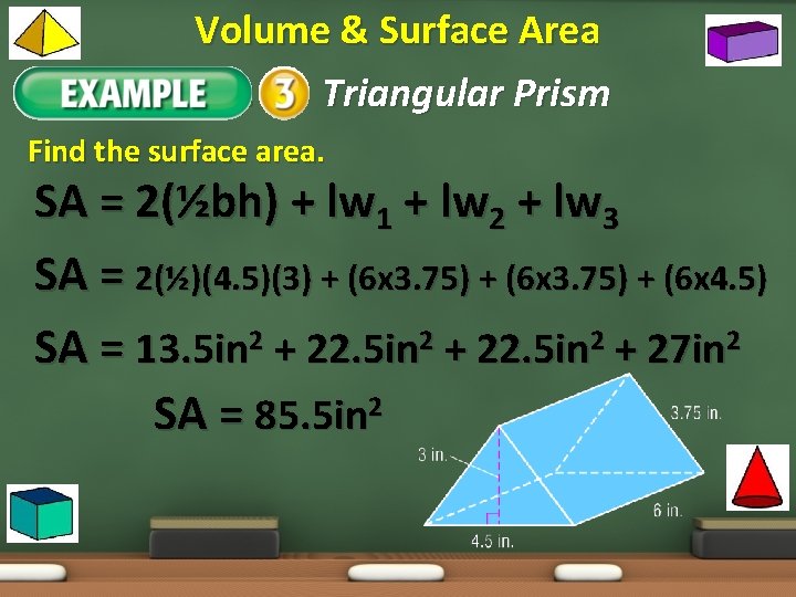Volume & Surface Area Example 1: Triangular Prism Find the surface area. SA =