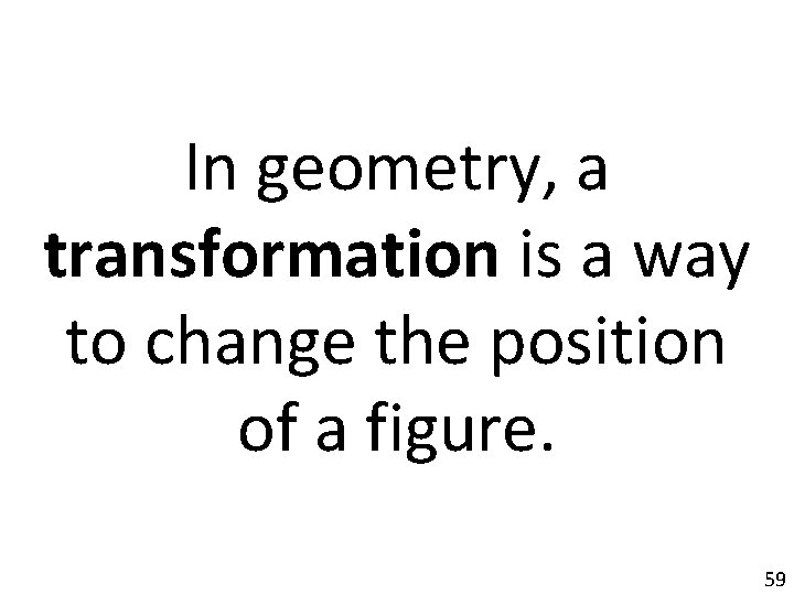 In geometry, a transformation is a way to change the position of a figure.