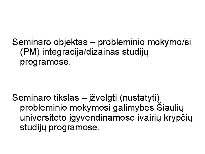 Seminaro objektas – probleminio mokymo/si (PM) integracija/dizainas studijų programose. Seminaro tikslas – įžvelgti (nustatyti)