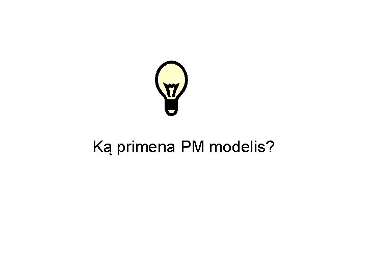 Ką primena PM modelis? 