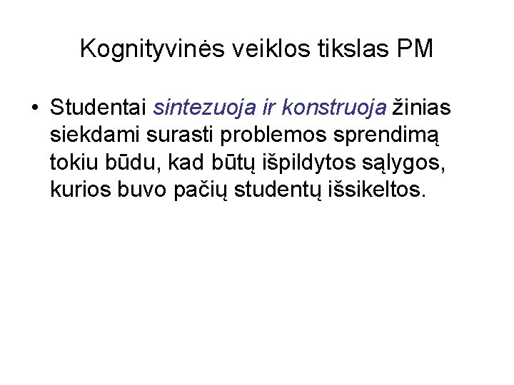 Kognityvinės veiklos tikslas PM • Studentai sintezuoja ir konstruoja žinias siekdami surasti problemos sprendimą