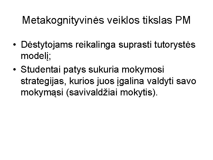 Metakognityvinės veiklos tikslas PM • Dėstytojams reikalinga suprasti tutorystės modelį; • Studentai patys sukuria