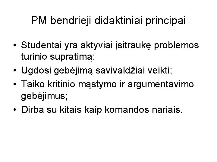 PM bendrieji didaktiniai principai • Studentai yra aktyviai įsitraukę problemos turinio supratimą; • Ugdosi