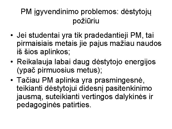 PM įgyvendinimo problemos: dėstytojų požiūriu • Jei studentai yra tik pradedantieji PM, tai pirmaisiais