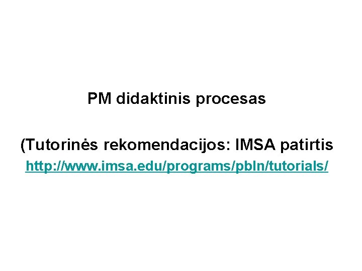 PM didaktinis procesas (Tutorinės rekomendacijos: IMSA patirtis http: //www. imsa. edu/programs/pbln/tutorials/ 