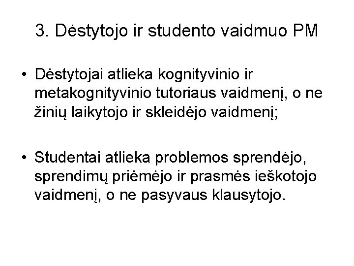 3. Dėstytojo ir studento vaidmuo PM • Dėstytojai atlieka kognityvinio ir metakognityvinio tutoriaus vaidmenį,