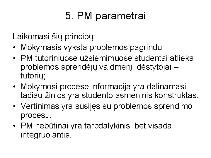 5. PM parametrai Laikomasi šių principų: • Mokymasis vyksta problemos pagrindu; • PM tutoriniuose