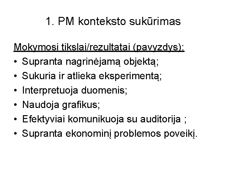 1. PM konteksto sukūrimas Mokymosi tikslai/rezultatai (pavyzdys): • Supranta nagrinėjamą objektą; • Sukuria ir