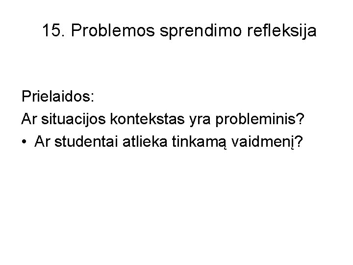 15. Problemos sprendimo refleksija Prielaidos: Ar situacijos kontekstas yra probleminis? • Ar studentai atlieka