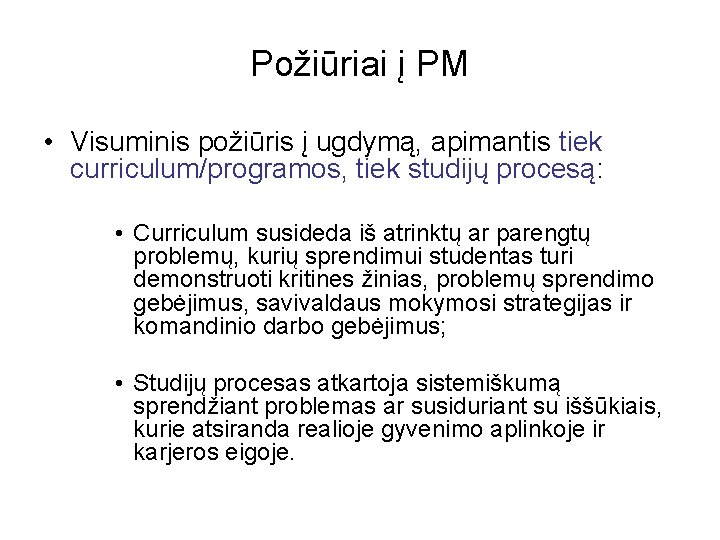 Požiūriai į PM • Visuminis požiūris į ugdymą, apimantis tiek curriculum/programos, tiek studijų procesą: