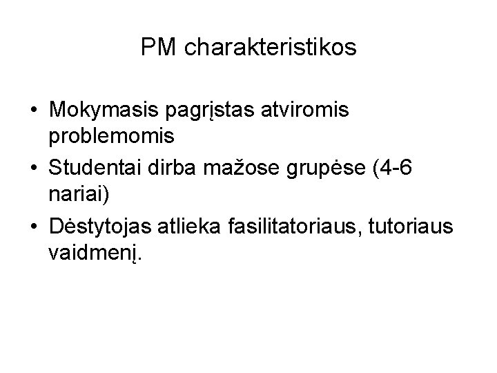 PM charakteristikos • Mokymasis pagrįstas atviromis problemomis • Studentai dirba mažose grupėse (4 -6