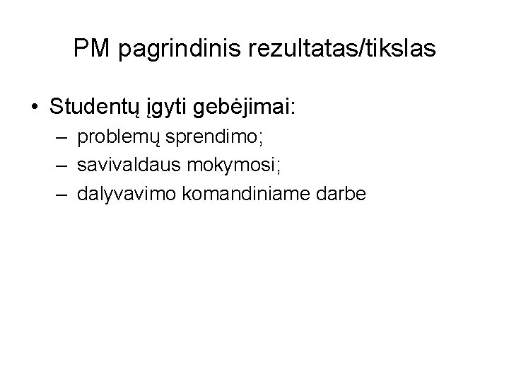 PM pagrindinis rezultatas/tikslas • Studentų įgyti gebėjimai: – problemų sprendimo; – savivaldaus mokymosi; –