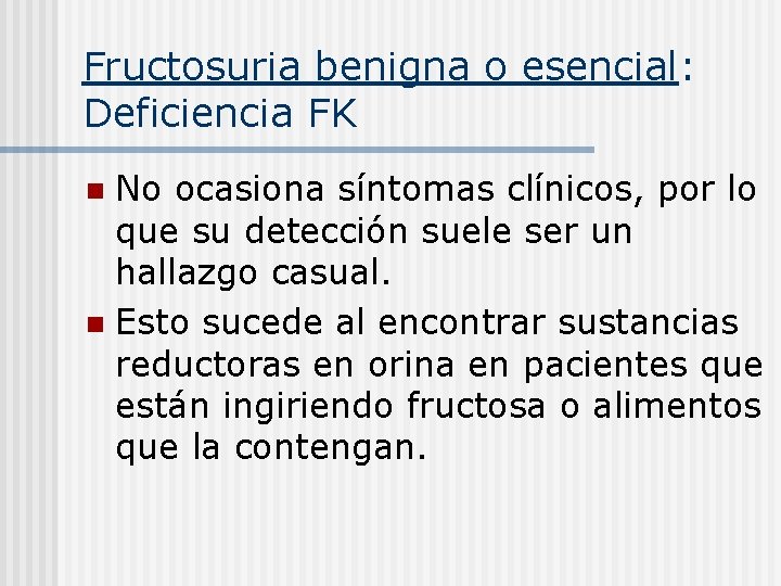 Fructosuria benigna o esencial: Deficiencia FK No ocasiona síntomas clínicos, por lo que su