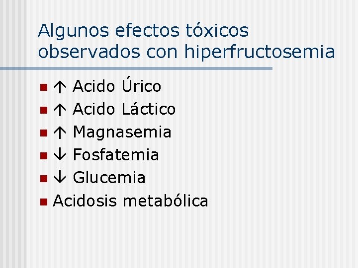 Algunos efectos tóxicos observados con hiperfructosemia Acido Úrico n Acido Láctico n Magnasemia n