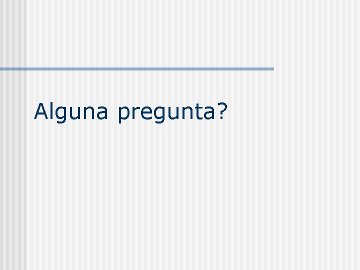 Alguna pregunta? 