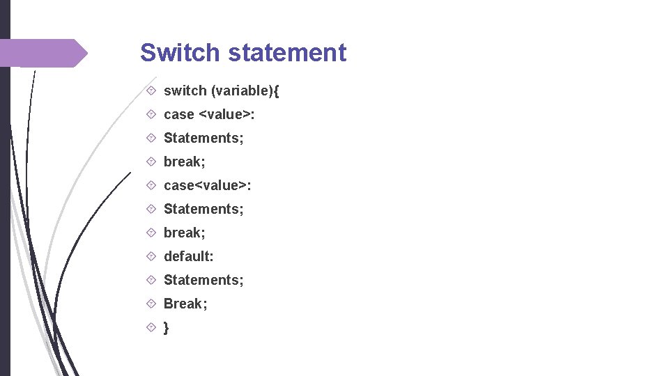 Switch statement switch (variable){ case <value>: Statements; break; case<value>: Statements; break; default: Statements; Break; Switch statement switch (variable){ case <value>: Statements; break; case<value>: Statements; break; default: Statements; Break;