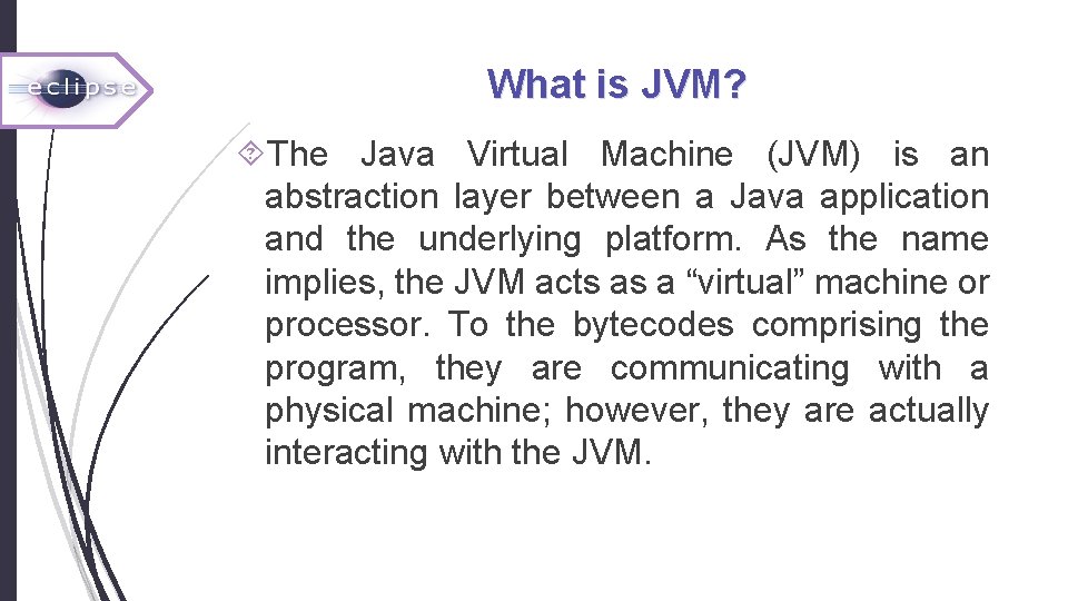 What is JVM? The Java Virtual Machine (JVM) is an abstraction layer between a