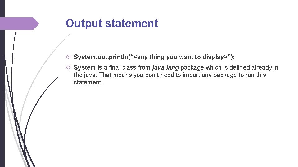 Output statement System. out. println(“<any thing you want to display>”); System is a final