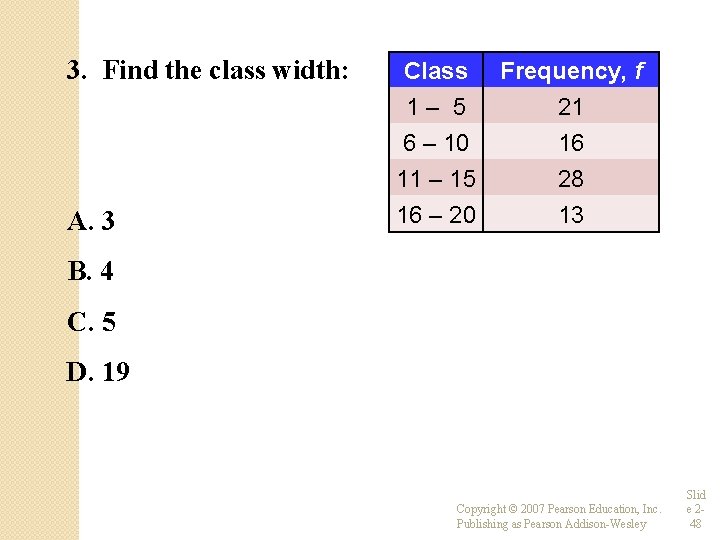 3. Find the class width: A. 3 Class Frequency, f 1– 5 6 –