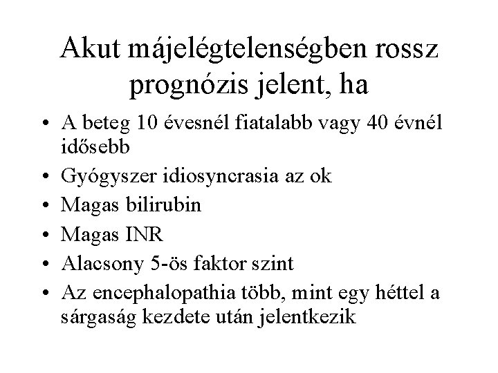 Akut májelégtelenségben rossz prognózis jelent, ha • A beteg 10 évesnél fiatalabb vagy 40