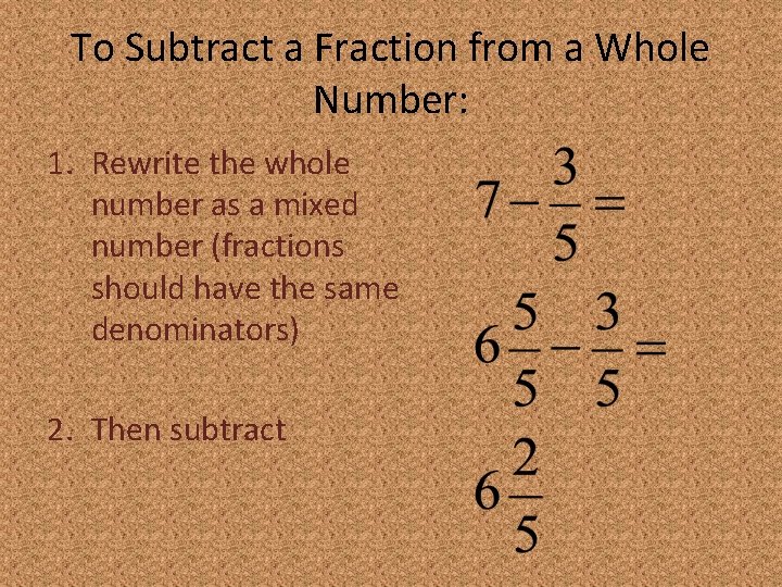 To Subtract a Fraction from a Whole Number: 1. Rewrite the whole number as