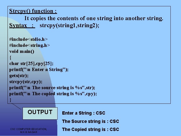 Strcpy() function : It copies the contents of one string into another string. Syntax