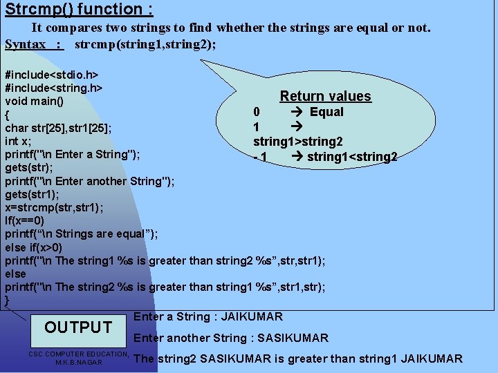 Strcmp() function : It compares two strings to find whether the strings are equal