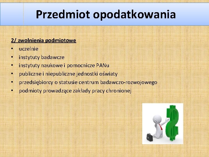 Przedmiot opodatkowania 2/ zwolnienia podmiotowe • uczelnie • instytuty badawcze • instytuty naukowe i